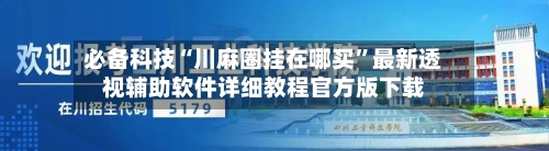 必备科技“川麻圈挂在哪买”最新透视辅助软件详细教程官方版下载-第1张图片