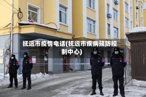 抚远市疫情电话(抚远市疾病预防控制中心)-第1张图片