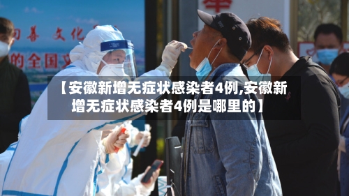 【安徽新增无症状感染者4例,安徽新增无症状感染者4例是哪里的】-第2张图片