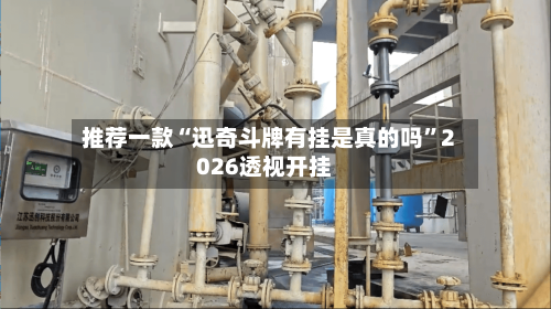 推荐一款“迅奇斗牌有挂是真的吗”2026透视开挂-第2张图片