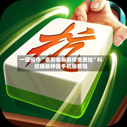 一键操作“阜新老友麻将免费挂”科技辅助神器手机版教程-第2张图片
