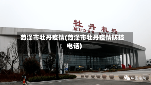 菏泽市牡丹疫情(菏泽市牡丹疫情防控电话)-第1张图片