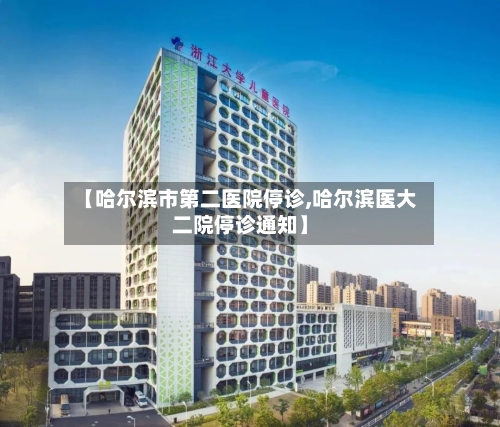 【哈尔滨市第二医院停诊,哈尔滨医大二院停诊通知】-第1张图片