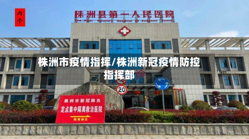 株洲市疫情指挥/株洲新冠疫情防控指挥部-第1张图片
