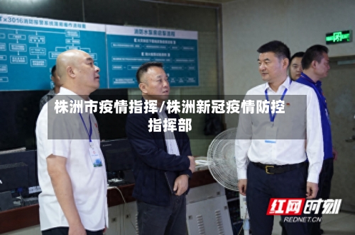 株洲市疫情指挥/株洲新冠疫情防控指挥部-第2张图片