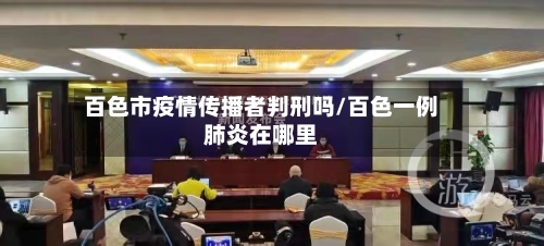百色市疫情传播者判刑吗/百色一例肺炎在哪里-第1张图片