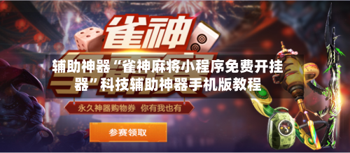 辅助神器“雀神麻将小程序免费开挂器	”科技辅助神器手机版教程-第1张图片