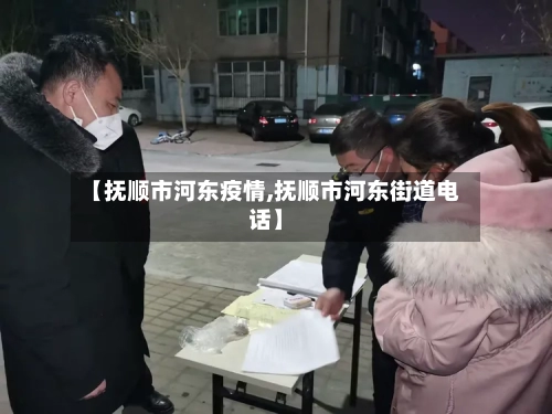 【抚顺市河东疫情,抚顺市河东街道电话】-第2张图片