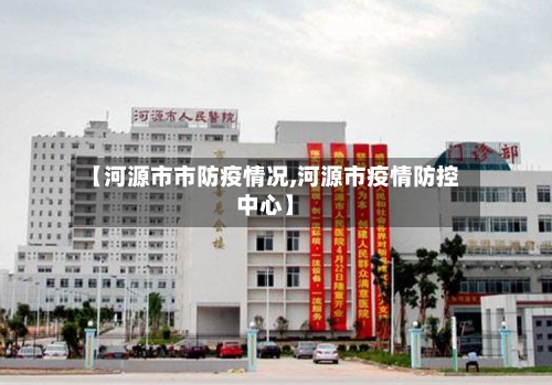 【河源市市防疫情况,河源市疫情防控中心】-第1张图片