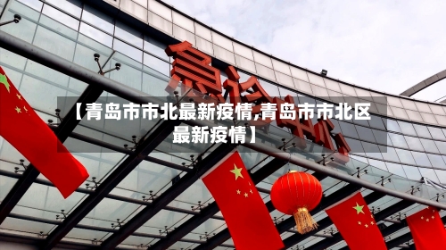 【青岛市市北最新疫情,青岛市市北区最新疫情】-第2张图片