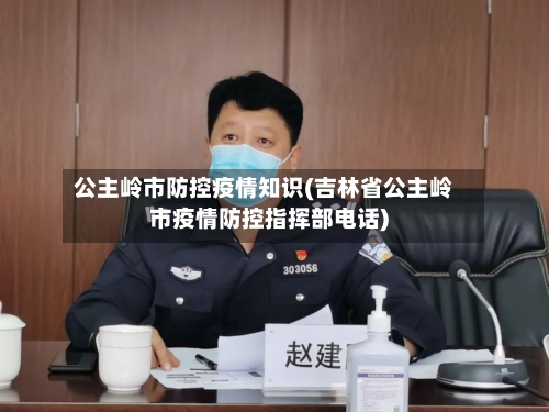 公主岭市防控疫情知识(吉林省公主岭市疫情防控指挥部电话)-第1张图片