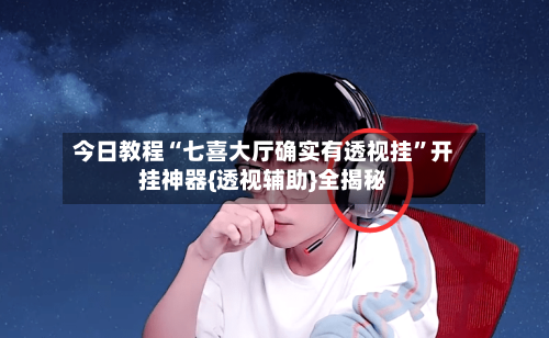 今日教程“七喜大厅确实有透视挂”开挂神器{透视辅助}全揭秘-第2张图片