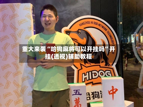 重大来袭“哈狗麻将可以开挂吗	”开挂(透视)辅助教程-第1张图片