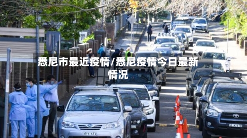 悉尼市最近疫情/悉尼疫情今日最新情况-第1张图片