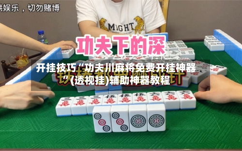 开挂技巧“功夫川麻将免费开挂神器”(透视挂)辅助神器教程-第2张图片