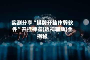实测分享“棋牌开挂作弊软件	”开挂神器{透视辅助}全揭秘-第1张图片