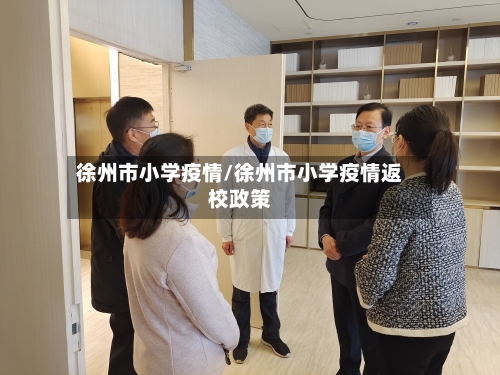徐州市小学疫情/徐州市小学疫情返校政策-第2张图片