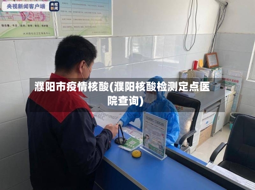 濮阳市疫情核酸(濮阳核酸检测定点医院查询)-第1张图片