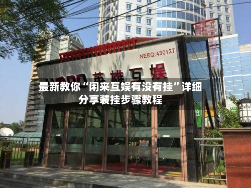 最新教你“闲来互娱有没有挂	”详细分享装挂步骤教程-第1张图片