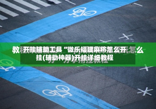 开挂辅助工具“微乐福建麻将怎么开挂(辅助神器)开挂详细教程-第2张图片