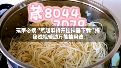玩家必搜“燕赵麻将开挂神器下载”揭秘透视辅助万能挂用法-第2张图片