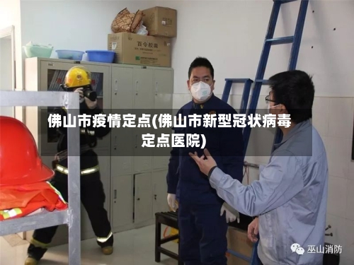 佛山市疫情定点(佛山市新型冠状病毒定点医院)-第1张图片