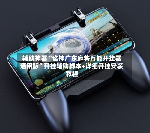 辅助神器“雀神广东麻将万能开挂器通用版”开挂辅助脚本+详细开挂安装教程-第1张图片