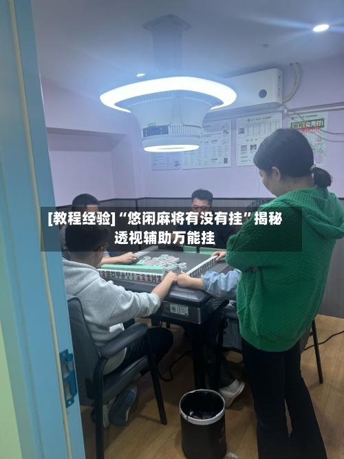 [教程经验]“悠闲麻将有没有挂	”揭秘透视辅助万能挂-第1张图片