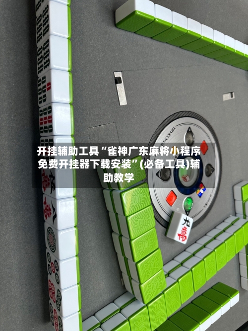 开挂辅助工具“雀神广东麻将小程序免费开挂器下载安装”(必备工具)辅助教学-第1张图片