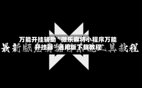 万能开挂辅助“微乐麻将小程序万能开挂器”通用版下载教程-第1张图片