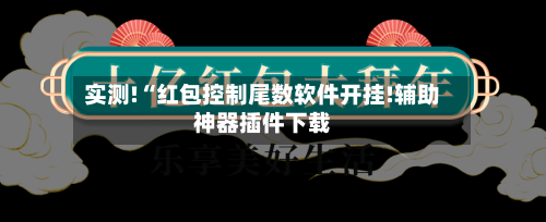 实测!“红包控制尾数软件开挂!辅助神器插件下载-第1张图片