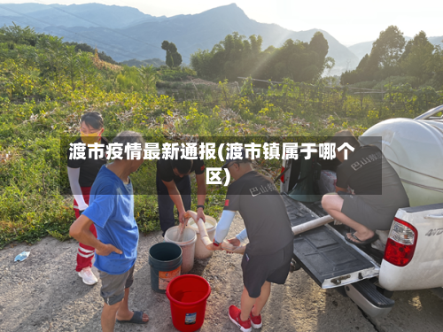 渡市疫情最新通报(渡市镇属于哪个区)-第1张图片