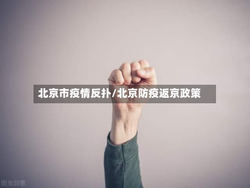 北京市疫情反扑/北京防疫返京政策-第1张图片