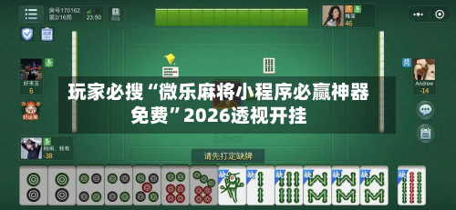 玩家必搜“微乐麻将小程序必赢神器免费	”2026透视开挂-第1张图片