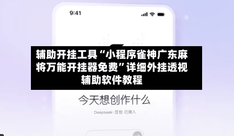 辅助开挂工具“小程序雀神广东麻将万能开挂器免费	”详细外挂透视辅助软件教程-第1张图片