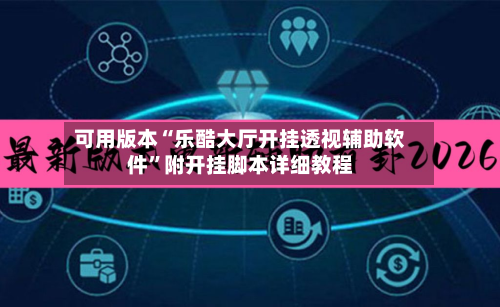 可用版本“乐酷大厅开挂透视辅助软件	”附开挂脚本详细教程-第2张图片