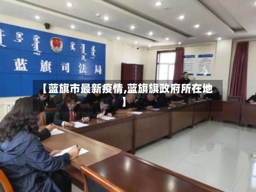 【蓝旗市最新疫情,蓝旗旗政府所在地】-第3张图片