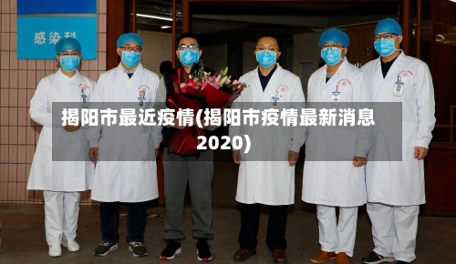 揭阳市最近疫情(揭阳市疫情最新消息2020)-第3张图片