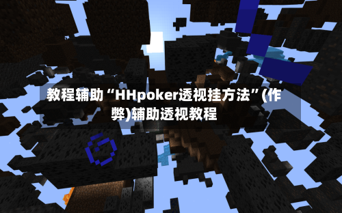 教程辅助“HHpoker透视挂方法”(作弊)辅助透视教程-第1张图片