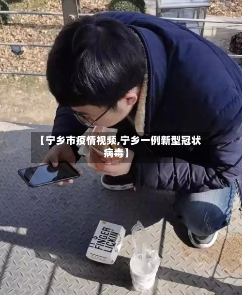 【宁乡市疫情视频,宁乡一例新型冠状病毒】-第1张图片