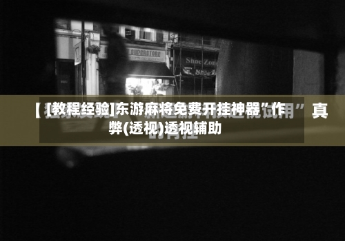 [教程经验]东游麻将免费开挂神器	”作弊(透视)透视辅助-第1张图片