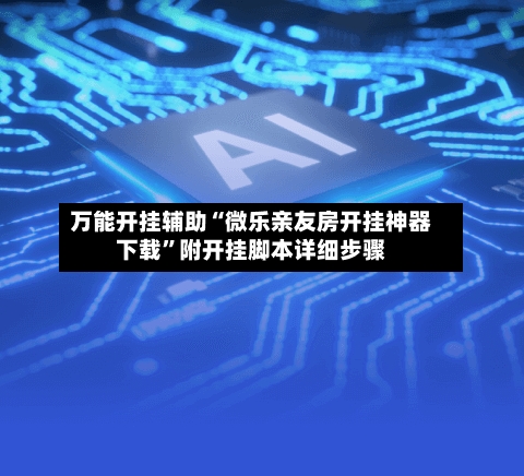 万能开挂辅助“微乐亲友房开挂神器下载	”附开挂脚本详细步骤-第1张图片