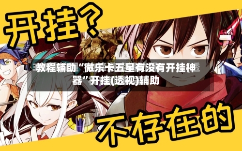 教程辅助“微乐卡五星有没有开挂神器	”开挂(透视)辅助-第2张图片