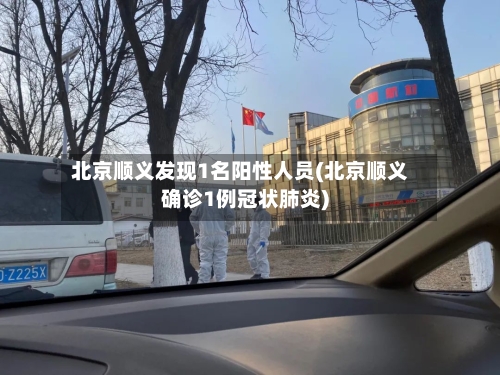 北京顺义发现1名阳性人员(北京顺义确诊1例冠状肺炎)-第2张图片
