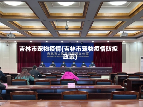 吉林市宠物疫情(吉林市宠物疫情防控政策)-第1张图片