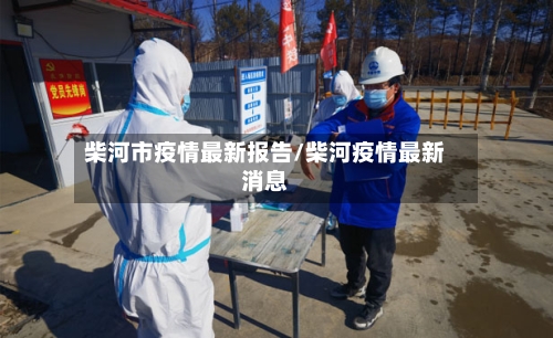 柴河市疫情最新报告/柴河疫情最新消息-第2张图片