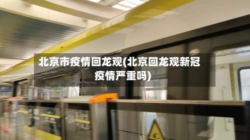 北京市疫情回龙观(北京回龙观新冠疫情严重吗)-第2张图片