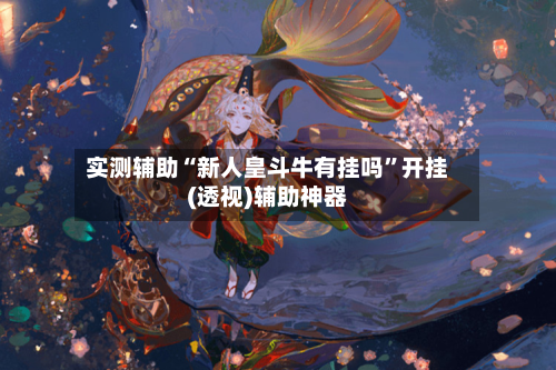 实测辅助“新人皇斗牛有挂吗”开挂(透视)辅助神器-第2张图片