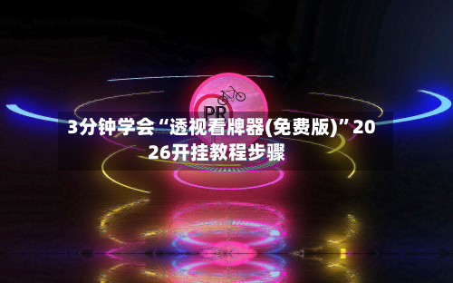 3分钟学会“透视看牌器(免费版)”2026开挂教程步骤-第3张图片