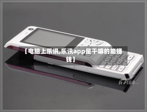 【电脑上乐讯,乐讯app是干嘛的能赚钱】-第3张图片